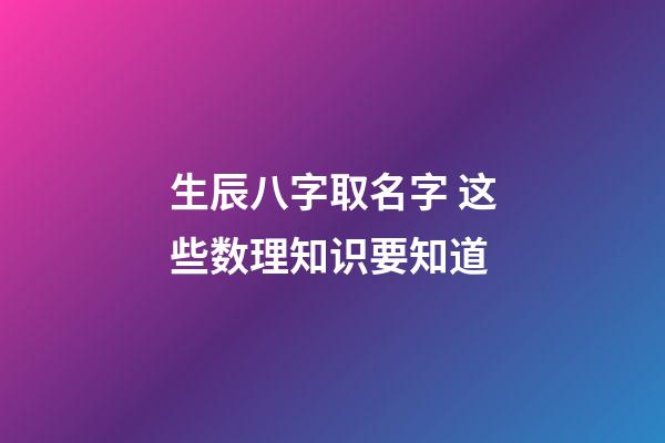生辰八字取名字 这些数理知识要知道
